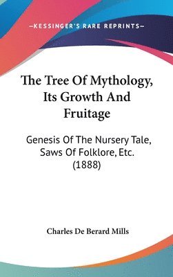 bokomslag The Tree of Mythology, Its Growth and Fruitage: Genesis of the Nursery Tale, Saws of Folklore, Etc. (1888)