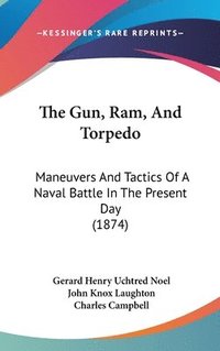 bokomslag The Gun, Ram, And Torpedo: Maneuvers And Tactics Of A Naval Battle In The Present Day (1874)