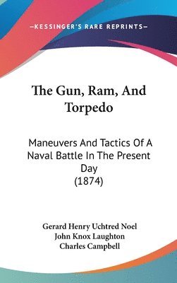 The Gun, Ram, And Torpedo: Maneuvers And Tactics Of A Naval Battle In The Present Day (1874) 1