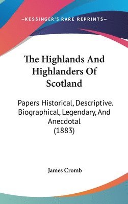 bokomslag The Highlands and Highlanders of Scotland: Papers Historical, Descriptive. Biographical, Legendary, and Anecdotal (1883)