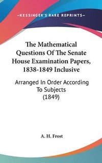 bokomslag The Mathematical Questions Of The Senate House Examination Papers, 1838-1849 Inclusive: Arranged In Order According To Subjects (1849)