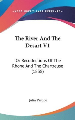 bokomslag The River And The Desart V1: Or Recollections Of The Rhone And The Chartreuse (1838)