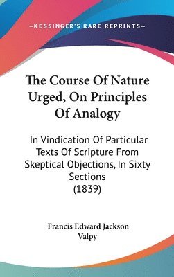 The Course Of Nature Urged, On Principles Of Analogy: In Vindication Of Particular Texts Of Scripture From Skeptical Objections, In Sixty Sections (18 1