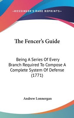 The Fencer's Guide: Being A Series Of Every Branch Required To Compose A Complete System Of Defense (1771) 1