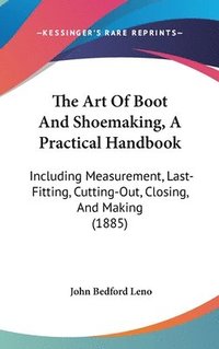 bokomslag The Art of Boot and Shoemaking, a Practical Handbook: Including Measurement, Last-Fitting, Cutting-Out, Closing, and Making (1885)