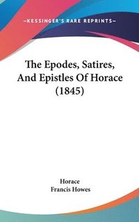 bokomslag The Epodes, Satires, And Epistles Of Horace (1845)