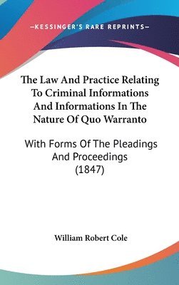 The Law And Practice Relating To Criminal Informations And Informations In The Nature Of Quo Warranto: With Forms Of The Pleadings And Proceedings (18 1