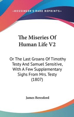 The Miseries Of Human Life V2: Or The Last Groans Of Timothy Testy And Samuel Sensitive, With A Few Supplementary Sighs From Mrs. Testy (1807) 1