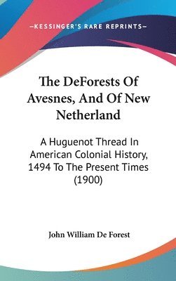 bokomslag The Deforests of Avesnes, and of New Netherland: A Huguenot Thread in American Colonial History, 1494 to the Present Times (1900)