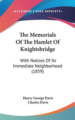 The Memorials Of The Hamlet Of Knightsbridge: With Notices Of Its Immediate Neighborhood (1859) 1