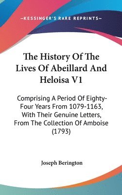 bokomslag The History Of The Lives Of Abeillard And Heloisa V1: Comprising A Period Of Eighty-Four Years From 1079-1163, With Their Genuine Letters, From The Co