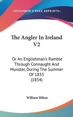 The Angler In Ireland V2: Or An Englishman's Ramble Through Connaught And Munster, During The Summer Of 1833 (1834) 1