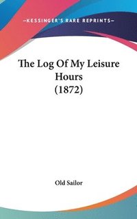 bokomslag The Log Of My Leisure Hours (1872)