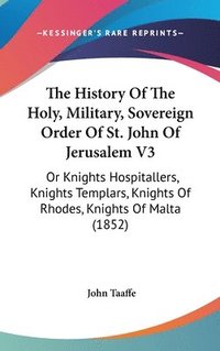 bokomslag The History Of The Holy, Military, Sovereign Order Of St. John Of Jerusalem V3: Or Knights Hospitallers, Knights Templars, Knights Of Rhodes, Knights