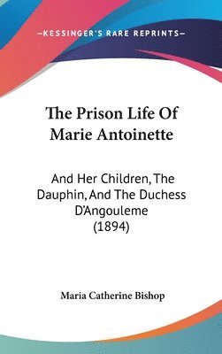 bokomslag The Prison Life of Marie Antoinette: And Her Children, the Dauphin, and the Duchess D'Angouleme (1894)