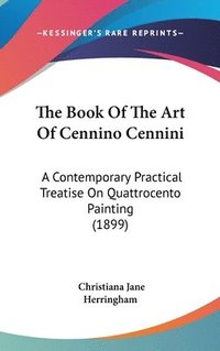 bokomslag The Book of the Art of Cennino Cennini: A Contemporary Practical Treatise on Quattrocento Painting (1899)