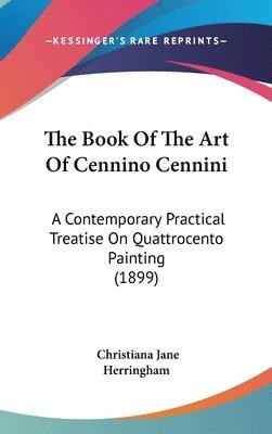 bokomslag The Book of the Art of Cennino Cennini: A Contemporary Practical Treatise on Quattrocento Painting (1899)