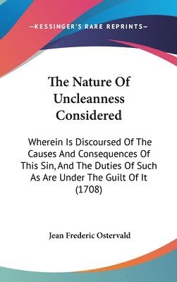 bokomslag The Nature Of Uncleanness Considered: Wherein Is Discoursed Of The Causes And Consequences Of This Sin, And The Duties Of Such As Are Under The Guilt