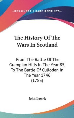 The History Of The Wars In Scotland: From The Battle Of The Grampian Hills In The Year 85, To The Battle Of Culloden In The Year 1746 (1783) 1