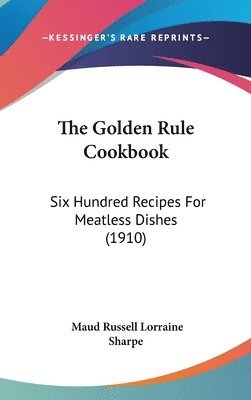 bokomslag The Golden Rule Cookbook: Six Hundred Recipes for Meatless Dishes (1910)