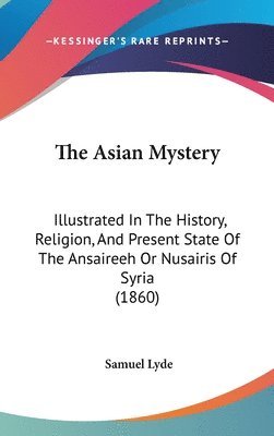 The Asian Mystery: Illustrated In The History, Religion, And Present State Of The Ansaireeh Or Nusairis Of Syria (1860) 1