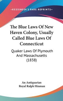 The Blue Laws Of New Haven Colony, Usually Called Blue Laws Of Connecticut: Quaker Laws Of Plymouth And Massachusetts (1838) 1