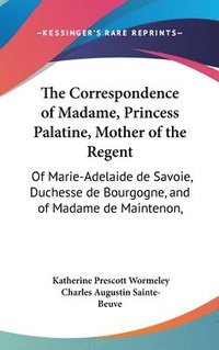 bokomslag The Correspondence of Madame, Princess Palatine, Mother of the Regent: Of Marie-Adelaide de Savoie, Duchesse de Bourgogne, and of Madame de Maintenon,