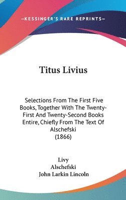 bokomslag Titus Livius: Selections From The First Five Books, Together With The Twenty-First And Twenty-second Books Entire, Chiefly From The Text Of Alschefski