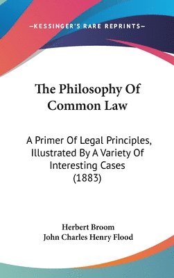 The Philosophy of Common Law: A Primer of Legal Principles, Illustrated by a Variety of Interesting Cases (1883) 1