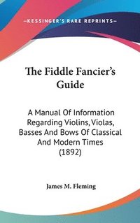 bokomslag The Fiddle Fancier's Guide: A Manual of Information Regarding Violins, Violas, Basses and Bows of Classical and Modern Times (1892)