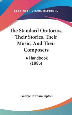 bokomslag The Standard Oratorios, Their Stories, Their Music, and Their Composers: A Handbook (1886)