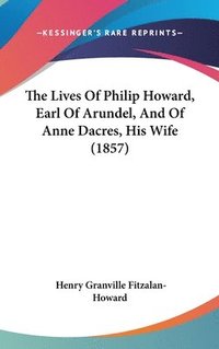 bokomslag The Lives Of Philip Howard, Earl Of Arundel, And Of Anne Dacres, His Wife (1857)