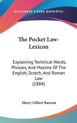 bokomslag The Pocket Law-Lexicon: Explaining Technical Words, Phrases, and Maxims of the English, Scotch, and Roman Law (1884)