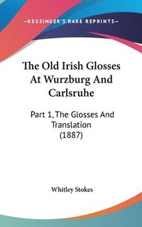 bokomslag The Old Irish Glosses at Wurzburg and Carlsruhe: Part 1, the Glosses and Translation (1887)
