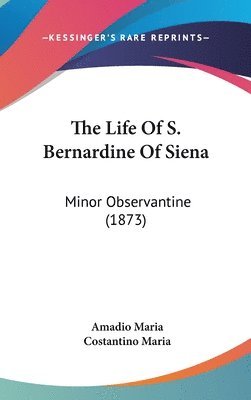 bokomslag The Life Of S. Bernardine Of Siena: Minor Observantine (1873)