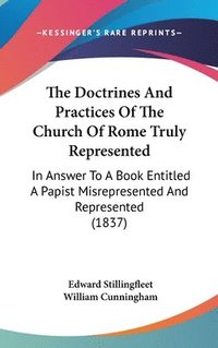 bokomslag The Doctrines And Practices Of The Church Of Rome Truly Represented: In Answer To A Book Entitled A Papist Misrepresented And Represented (1837)