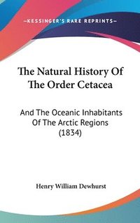 bokomslag The Natural History Of The Order Cetacea: And The Oceanic Inhabitants Of The Arctic Regions (1834)