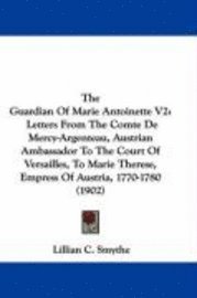 bokomslag The Guardian of Marie Antoinette V2: Letters from the Comte de Mercy-Argenteau, Austrian Ambassador to the Court of Versailles, to Marie Therese, Empr