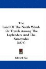 bokomslag The Land of the North Wind: Or Travels Among the Laplanders and the Samoyedes (1875)