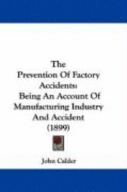 The Prevention of Factory Accidents: Being an Account of Manufacturing Industry and Accident (1899) 1