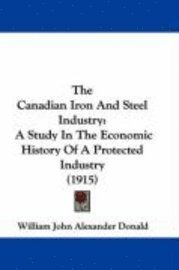 bokomslag The Canadian Iron and Steel Industry: A Study in the Economic History of a Protected Industry (1915)
