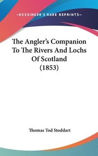 bokomslag Angler's Companion To The Rivers And Lochs Of Scotland (1853)