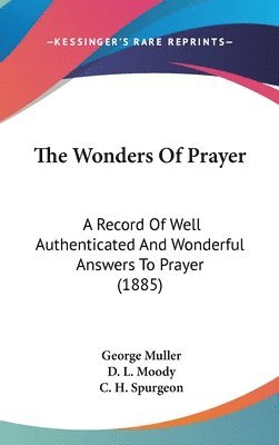 The Wonders of Prayer: A Record of Well Authenticated and Wonderful Answers to Prayer (1885) 1