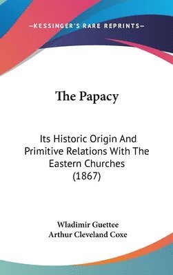 bokomslag The Papacy: Its Historic Origin And Primitive Relations With The Eastern Churches (1867)