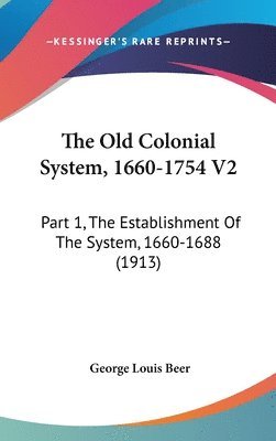 bokomslag The Old Colonial System, 1660-1754 V2: Part 1, the Establishment of the System, 1660-1688 (1913)