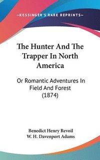 bokomslag The Hunter And The Trapper In North America: Or Romantic Adventures In Field And Forest (1874)