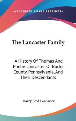 The Lancaster Family: A History of Thomas and Phebe Lancaster, of Bucks County, Pennsylvania, and Their Descendants: From 1711 to 1902 (1902 1