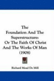 bokomslag The Foundation and the Superstructure: Or the Faith of Christ and the Works of Man (1908)