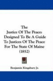 bokomslag The Justice Of The Peace: Designed To Be A Guide To Justices Of The Peace For The State Of Maine (1852)