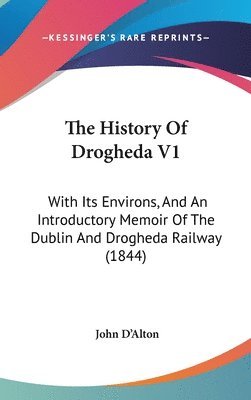 bokomslag The History Of Drogheda V1: With Its Environs, And An Introductory Memoir Of The Dublin And Drogheda Railway (1844)